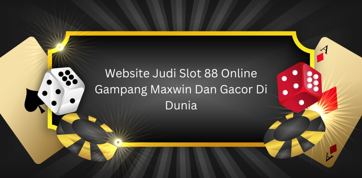Website Judi Slot 88 Online Gampang Maxwin Dan Gacor Di Dunia
